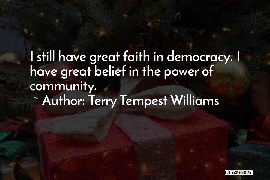 Terry Tempest Williams Quotes: I Still Have Great Faith In Democracy. I Have Great Belief In The Power Of Community.