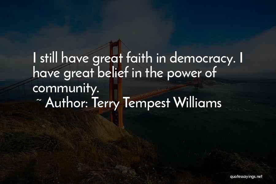 Terry Tempest Williams Quotes: I Still Have Great Faith In Democracy. I Have Great Belief In The Power Of Community.