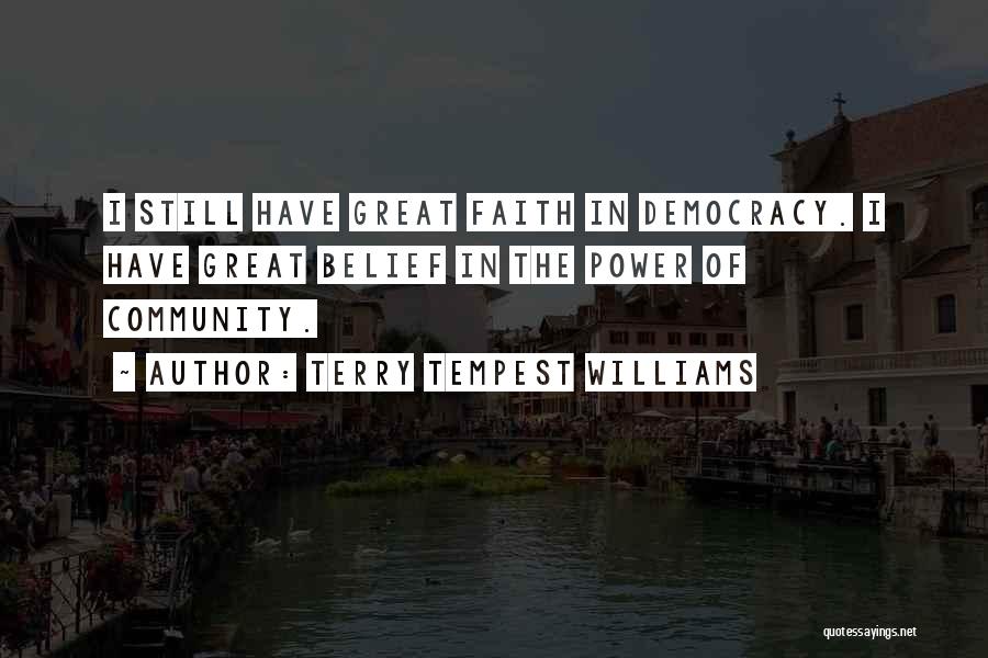 Terry Tempest Williams Quotes: I Still Have Great Faith In Democracy. I Have Great Belief In The Power Of Community.