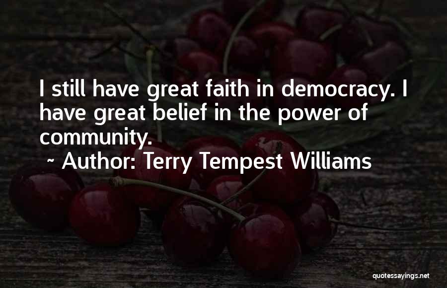 Terry Tempest Williams Quotes: I Still Have Great Faith In Democracy. I Have Great Belief In The Power Of Community.