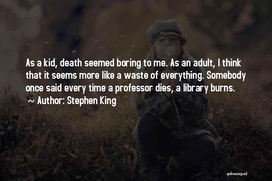 Stephen King Quotes: As A Kid, Death Seemed Boring To Me. As An Adult, I Think That It Seems More Like A Waste