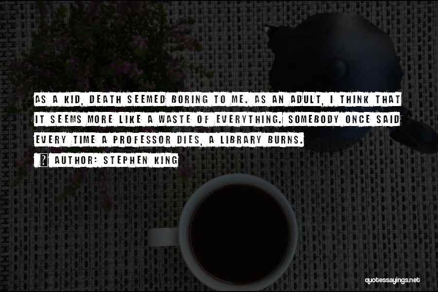 Stephen King Quotes: As A Kid, Death Seemed Boring To Me. As An Adult, I Think That It Seems More Like A Waste