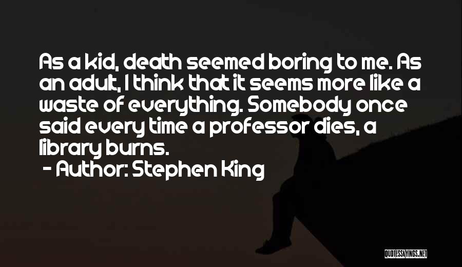 Stephen King Quotes: As A Kid, Death Seemed Boring To Me. As An Adult, I Think That It Seems More Like A Waste