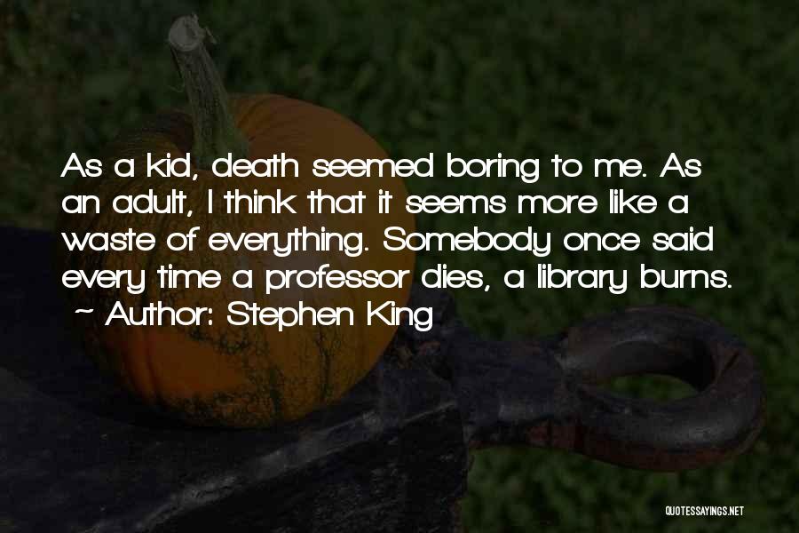 Stephen King Quotes: As A Kid, Death Seemed Boring To Me. As An Adult, I Think That It Seems More Like A Waste