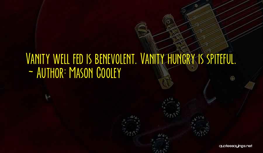 Mason Cooley Quotes: Vanity Well Fed Is Benevolent. Vanity Hungry Is Spiteful.