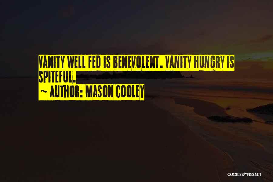 Mason Cooley Quotes: Vanity Well Fed Is Benevolent. Vanity Hungry Is Spiteful.