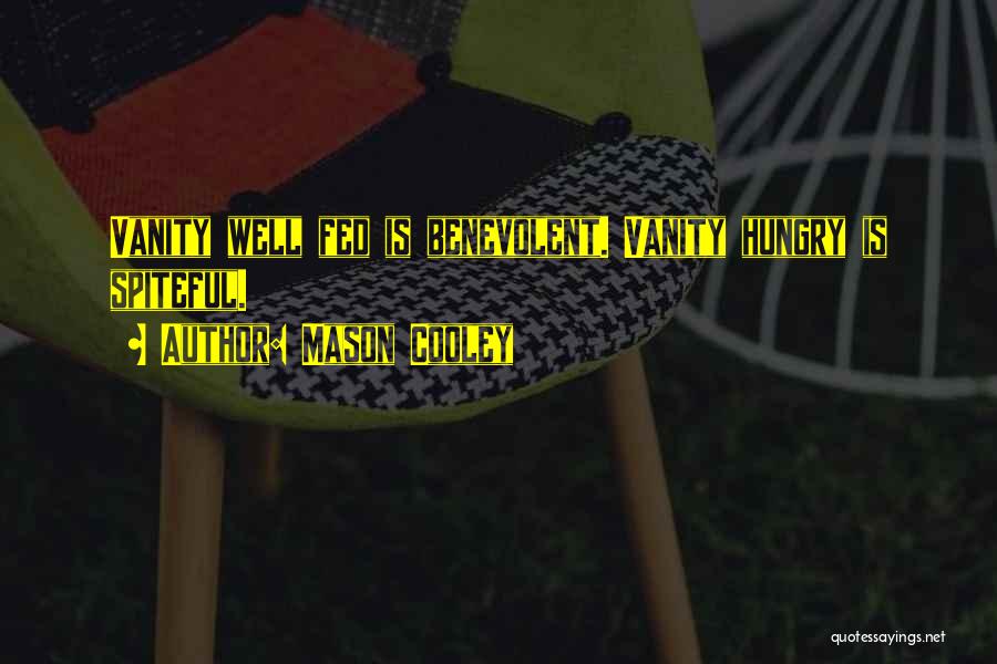 Mason Cooley Quotes: Vanity Well Fed Is Benevolent. Vanity Hungry Is Spiteful.