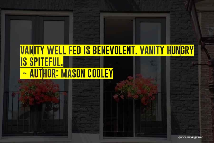 Mason Cooley Quotes: Vanity Well Fed Is Benevolent. Vanity Hungry Is Spiteful.