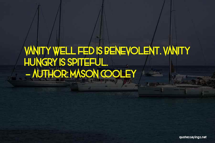 Mason Cooley Quotes: Vanity Well Fed Is Benevolent. Vanity Hungry Is Spiteful.