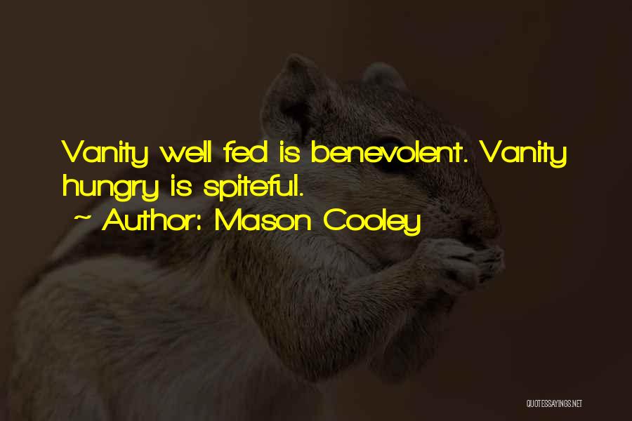 Mason Cooley Quotes: Vanity Well Fed Is Benevolent. Vanity Hungry Is Spiteful.