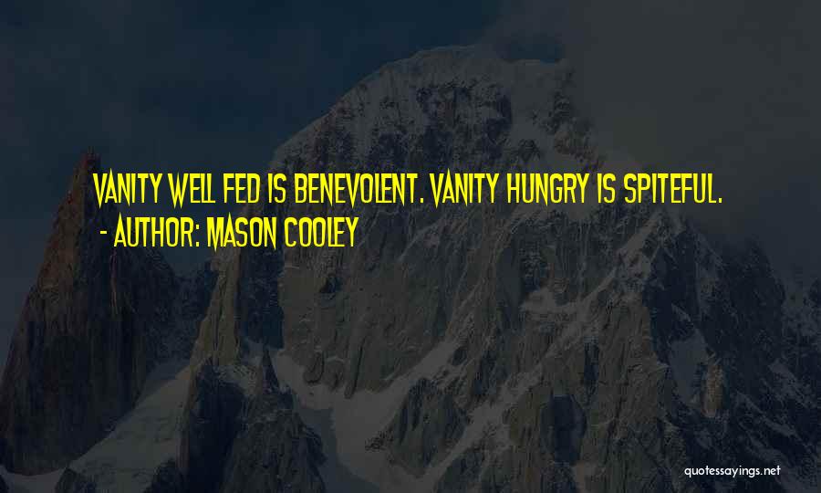 Mason Cooley Quotes: Vanity Well Fed Is Benevolent. Vanity Hungry Is Spiteful.