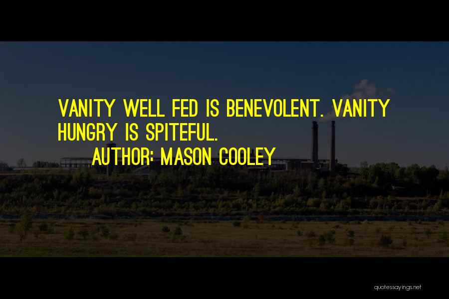 Mason Cooley Quotes: Vanity Well Fed Is Benevolent. Vanity Hungry Is Spiteful.