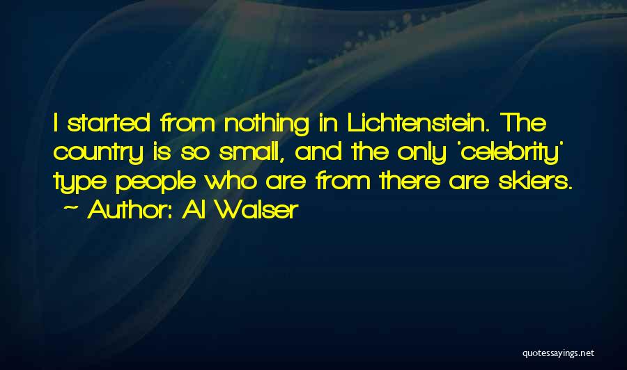 Al Walser Quotes: I Started From Nothing In Lichtenstein. The Country Is So Small, And The Only 'celebrity' Type People Who Are From