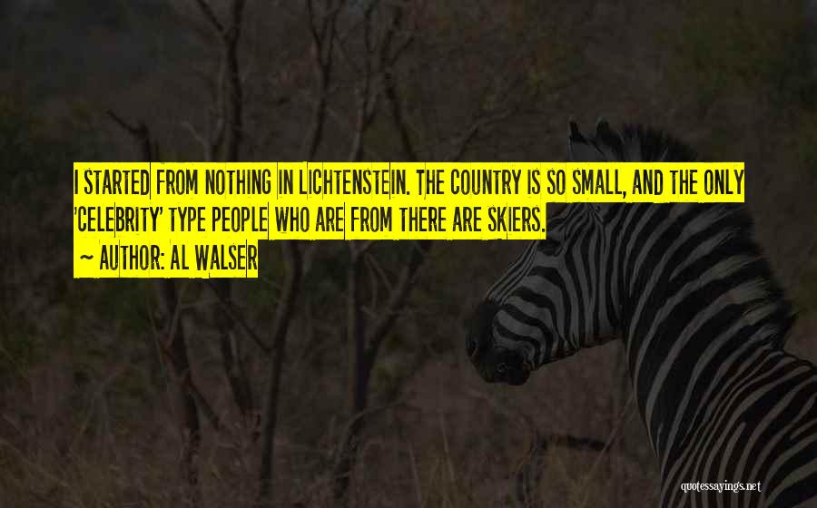 Al Walser Quotes: I Started From Nothing In Lichtenstein. The Country Is So Small, And The Only 'celebrity' Type People Who Are From