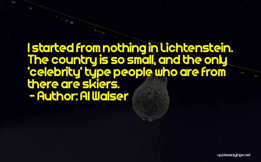 Al Walser Quotes: I Started From Nothing In Lichtenstein. The Country Is So Small, And The Only 'celebrity' Type People Who Are From