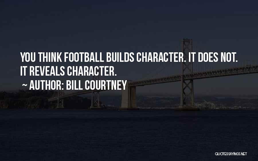 Bill Courtney Quotes: You Think Football Builds Character. It Does Not. It Reveals Character.