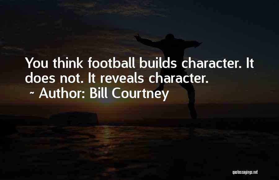 Bill Courtney Quotes: You Think Football Builds Character. It Does Not. It Reveals Character.