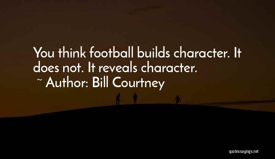 Bill Courtney Quotes: You Think Football Builds Character. It Does Not. It Reveals Character.