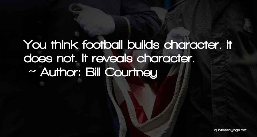 Bill Courtney Quotes: You Think Football Builds Character. It Does Not. It Reveals Character.
