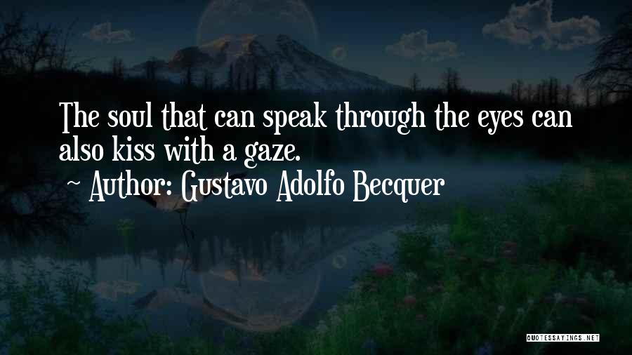 Gustavo Adolfo Becquer Quotes: The Soul That Can Speak Through The Eyes Can Also Kiss With A Gaze.