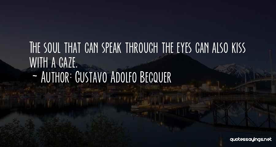 Gustavo Adolfo Becquer Quotes: The Soul That Can Speak Through The Eyes Can Also Kiss With A Gaze.