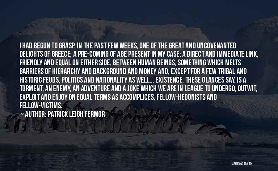 Patrick Leigh Fermor Quotes: I Had Begun To Grasp, In The Past Few Weeks, One Of The Great And Uncovenanted Delights Of Greece; A