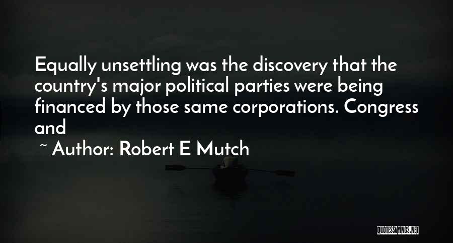 Robert E Mutch Quotes: Equally Unsettling Was The Discovery That The Country's Major Political Parties Were Being Financed By Those Same Corporations. Congress And