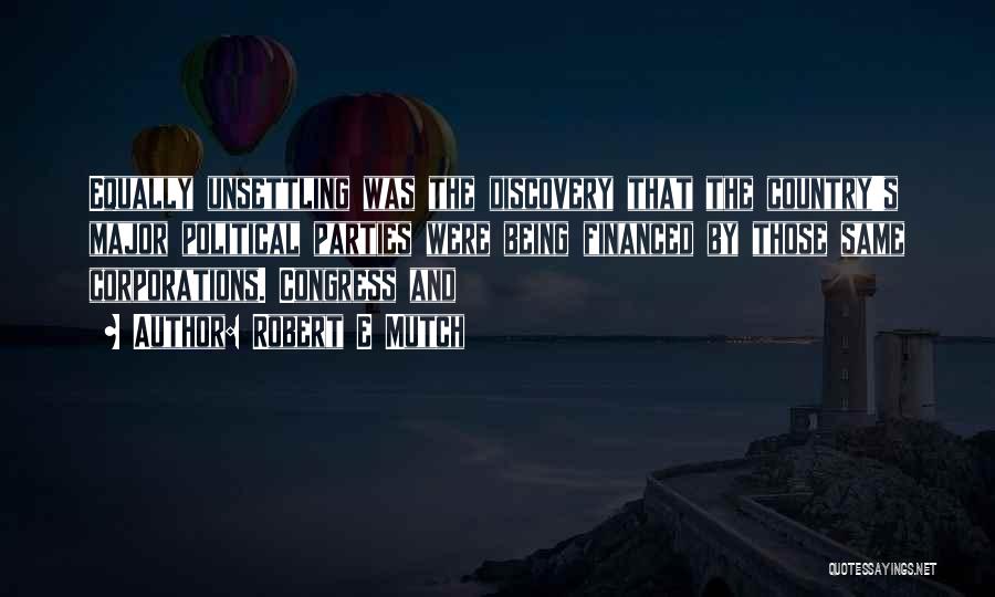 Robert E Mutch Quotes: Equally Unsettling Was The Discovery That The Country's Major Political Parties Were Being Financed By Those Same Corporations. Congress And