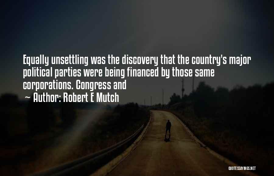 Robert E Mutch Quotes: Equally Unsettling Was The Discovery That The Country's Major Political Parties Were Being Financed By Those Same Corporations. Congress And