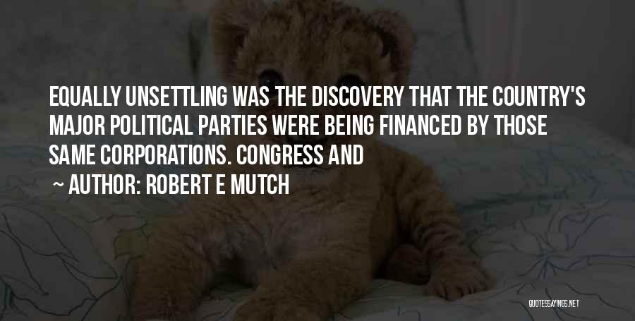 Robert E Mutch Quotes: Equally Unsettling Was The Discovery That The Country's Major Political Parties Were Being Financed By Those Same Corporations. Congress And