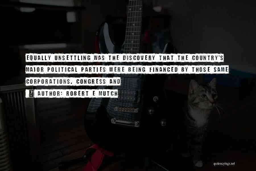 Robert E Mutch Quotes: Equally Unsettling Was The Discovery That The Country's Major Political Parties Were Being Financed By Those Same Corporations. Congress And