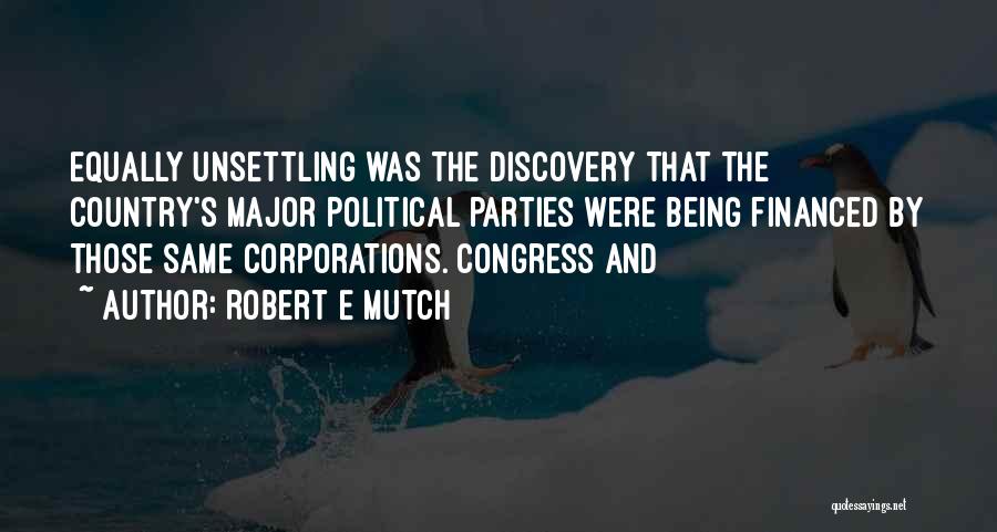 Robert E Mutch Quotes: Equally Unsettling Was The Discovery That The Country's Major Political Parties Were Being Financed By Those Same Corporations. Congress And