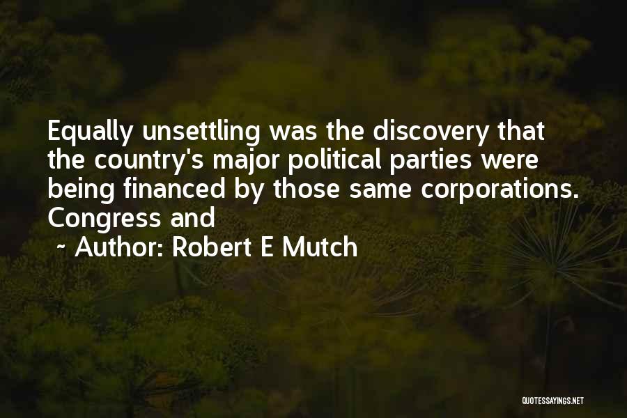 Robert E Mutch Quotes: Equally Unsettling Was The Discovery That The Country's Major Political Parties Were Being Financed By Those Same Corporations. Congress And