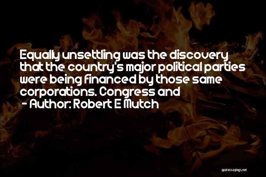 Robert E Mutch Quotes: Equally Unsettling Was The Discovery That The Country's Major Political Parties Were Being Financed By Those Same Corporations. Congress And