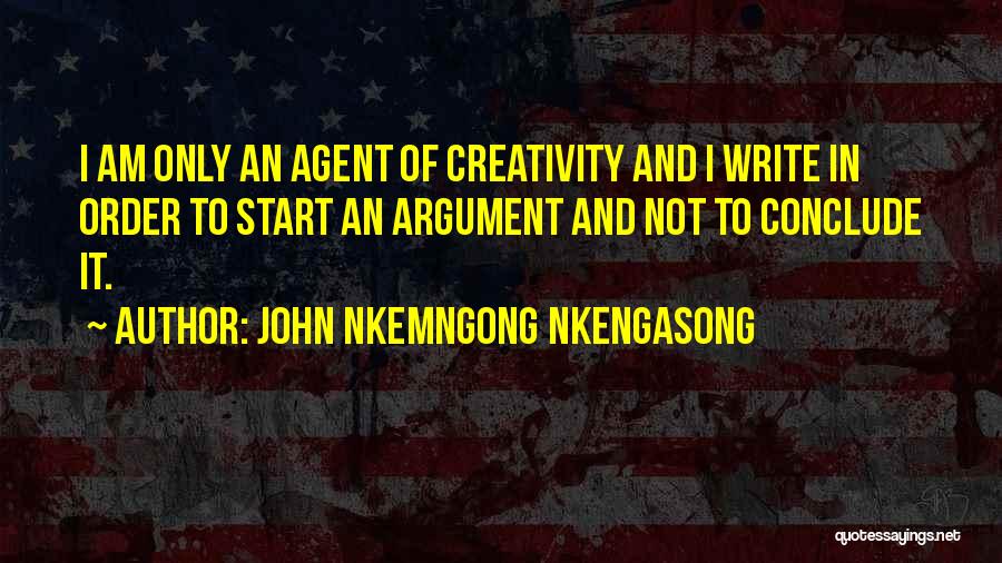 John Nkemngong Nkengasong Quotes: I Am Only An Agent Of Creativity And I Write In Order To Start An Argument And Not To Conclude