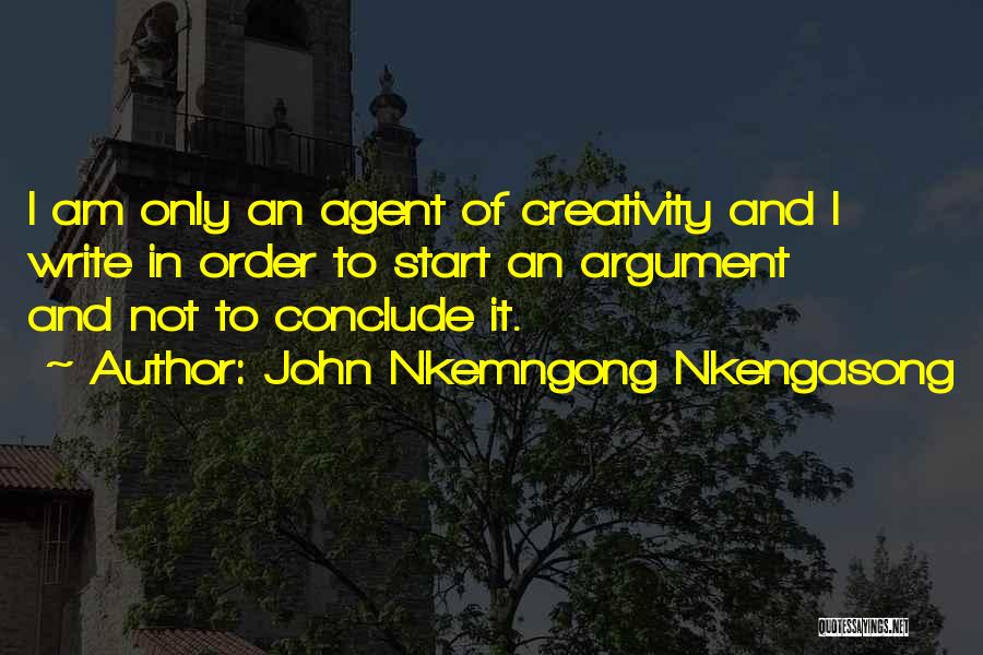 John Nkemngong Nkengasong Quotes: I Am Only An Agent Of Creativity And I Write In Order To Start An Argument And Not To Conclude