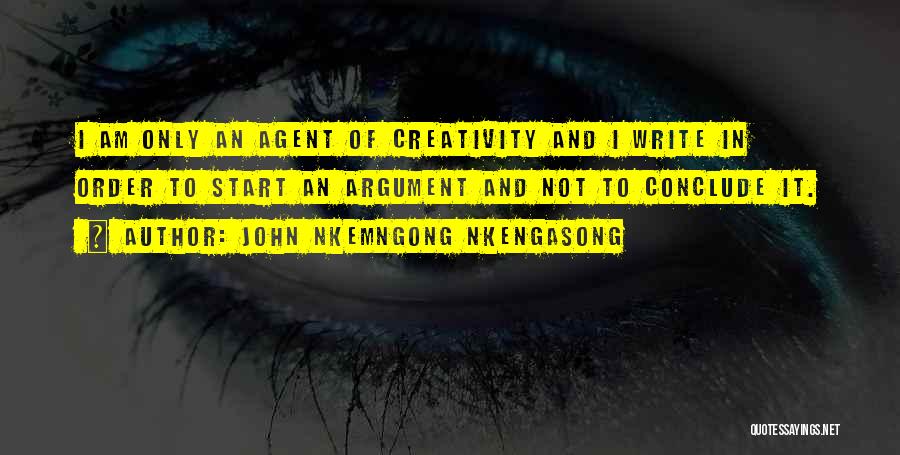 John Nkemngong Nkengasong Quotes: I Am Only An Agent Of Creativity And I Write In Order To Start An Argument And Not To Conclude