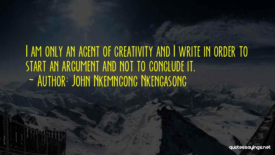 John Nkemngong Nkengasong Quotes: I Am Only An Agent Of Creativity And I Write In Order To Start An Argument And Not To Conclude