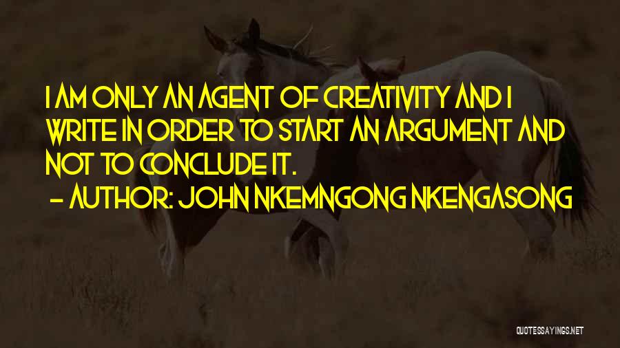 John Nkemngong Nkengasong Quotes: I Am Only An Agent Of Creativity And I Write In Order To Start An Argument And Not To Conclude