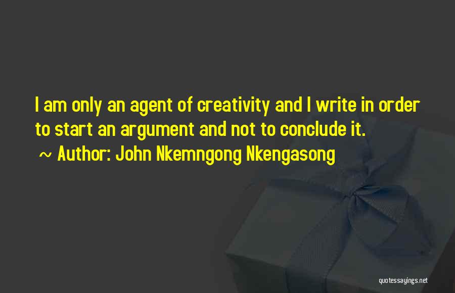 John Nkemngong Nkengasong Quotes: I Am Only An Agent Of Creativity And I Write In Order To Start An Argument And Not To Conclude