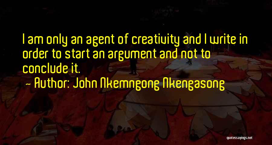 John Nkemngong Nkengasong Quotes: I Am Only An Agent Of Creativity And I Write In Order To Start An Argument And Not To Conclude