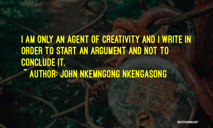 John Nkemngong Nkengasong Quotes: I Am Only An Agent Of Creativity And I Write In Order To Start An Argument And Not To Conclude