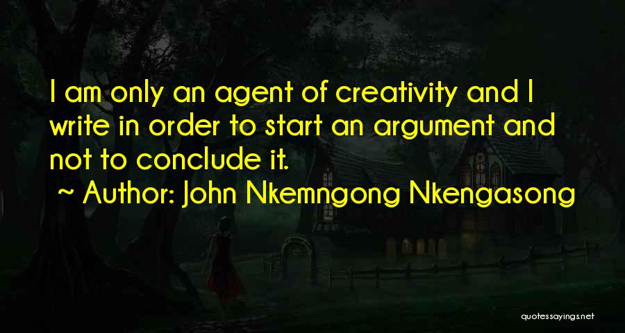 John Nkemngong Nkengasong Quotes: I Am Only An Agent Of Creativity And I Write In Order To Start An Argument And Not To Conclude