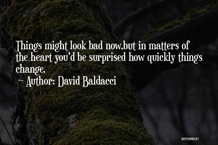 David Baldacci Quotes: Things Might Look Bad Now,but In Matters Of The Heart You'd Be Surprised How Quickly Things Change.