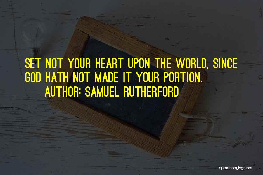 Samuel Rutherford Quotes: Set Not Your Heart Upon The World, Since God Hath Not Made It Your Portion.