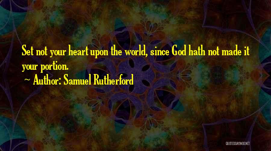 Samuel Rutherford Quotes: Set Not Your Heart Upon The World, Since God Hath Not Made It Your Portion.