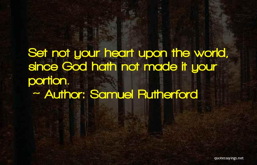 Samuel Rutherford Quotes: Set Not Your Heart Upon The World, Since God Hath Not Made It Your Portion.