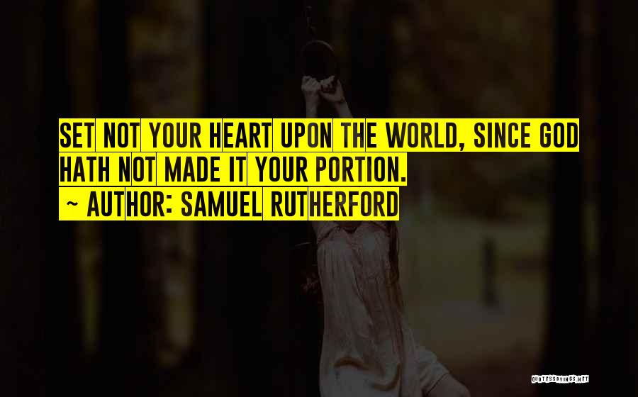 Samuel Rutherford Quotes: Set Not Your Heart Upon The World, Since God Hath Not Made It Your Portion.