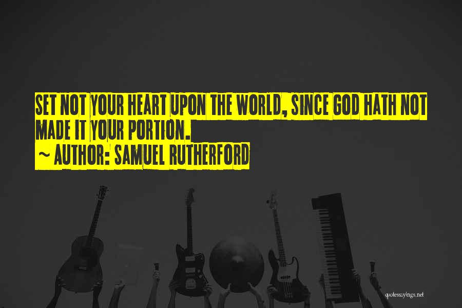 Samuel Rutherford Quotes: Set Not Your Heart Upon The World, Since God Hath Not Made It Your Portion.