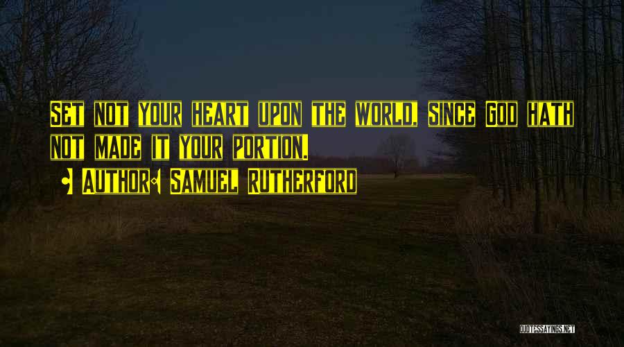 Samuel Rutherford Quotes: Set Not Your Heart Upon The World, Since God Hath Not Made It Your Portion.